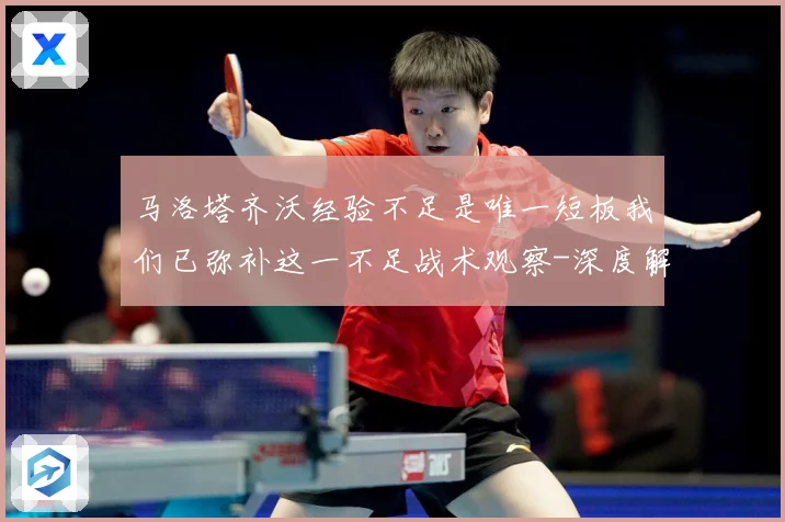 马洛塔齐沃经验不足是唯一短板我们已弥补这一不足战术观察-深度解析
