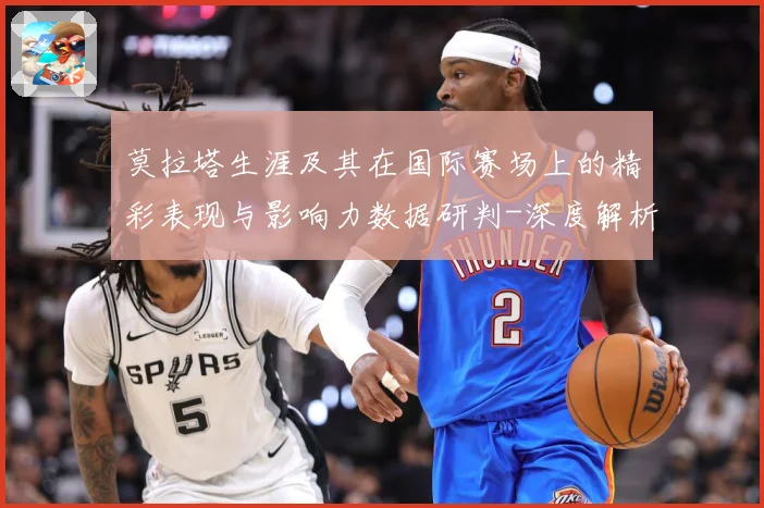莫拉塔生涯及其在国际赛场上的精彩表现与影响力数据研判-深度解析