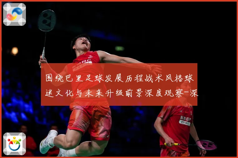 围绕巴里足球发展历程战术风格球迷文化与未来升级前景深度观察-深度解析