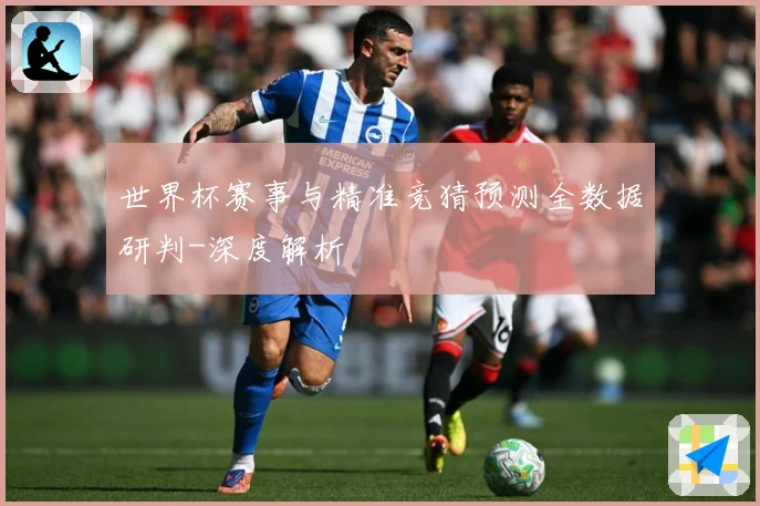 世界杯赛事与精准竞猜预测全数据研判-深度解析