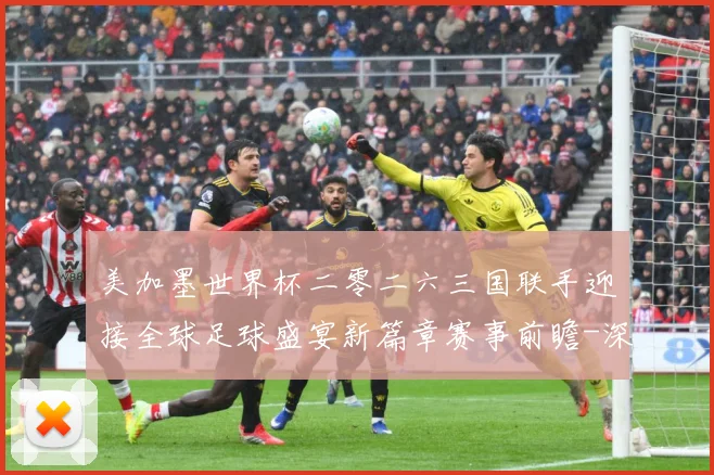 美加墨世界杯二零二六三国联手迎接全球足球盛宴新篇章赛事前瞻-深度解析