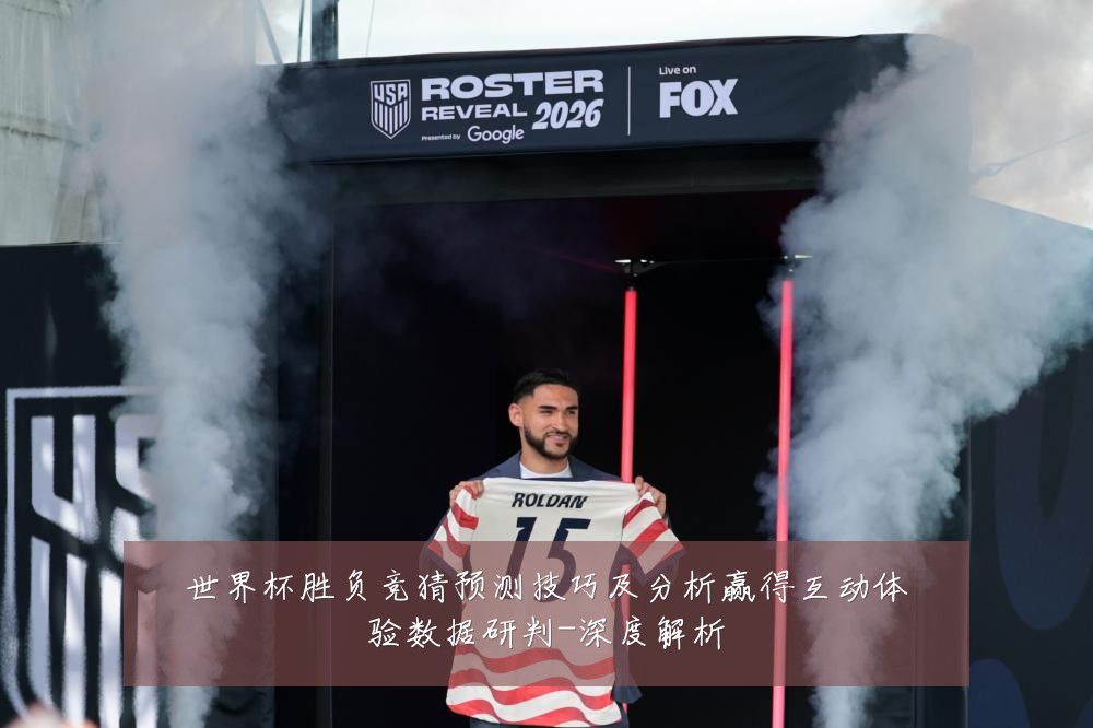 世界杯胜负竞猜预测技巧及分析赢得互动体验数据研判-深度解析