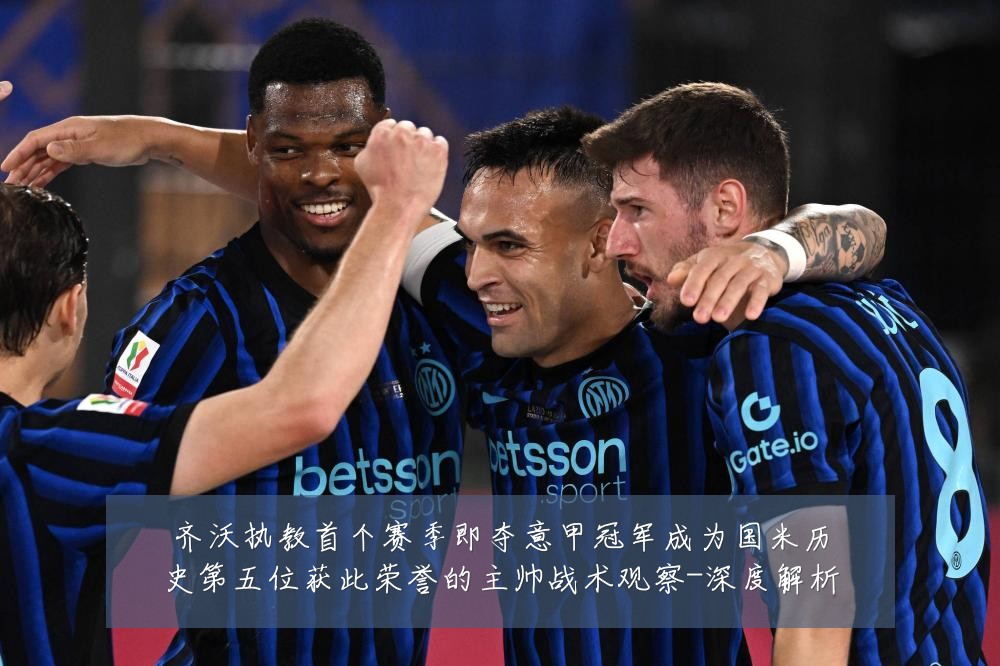 齐沃执教首个赛季即夺意甲冠军成为国米历史第五位获此荣誉的主帅战术观察-深度解析