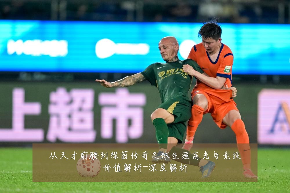 从天才前腰到绿茵传奇足球生涯高光与竞技价值解析-深度解析