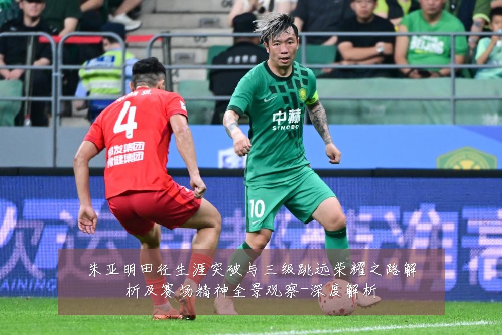 朱亚明田径生涯突破与三级跳远荣耀之路解析及赛场精神全景观察-深度解析