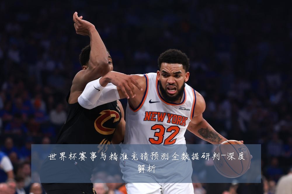 世界杯赛事与精准竞猜预测全数据研判-深度解析