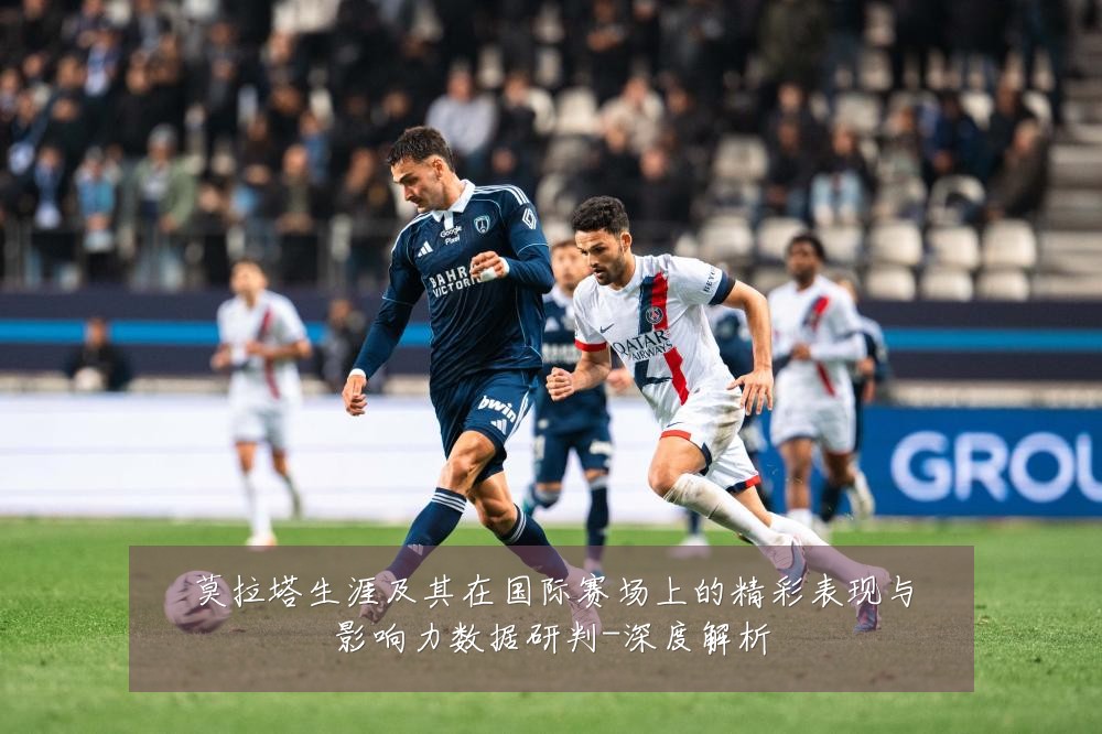 莫拉塔生涯及其在国际赛场上的精彩表现与影响力数据研判-深度解析