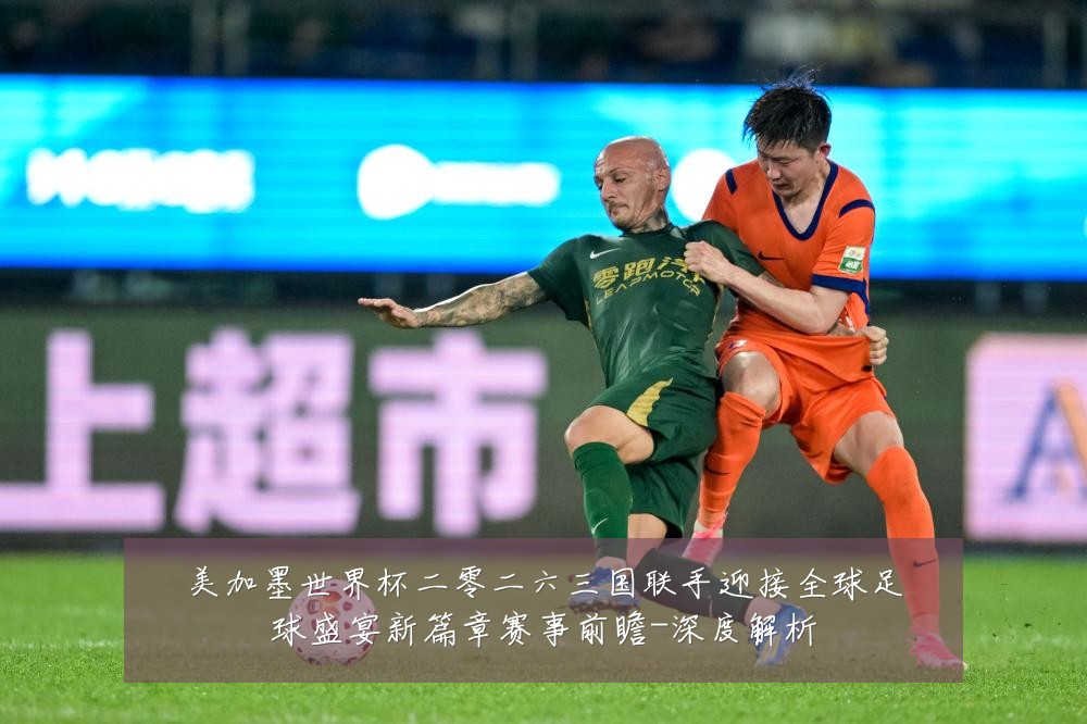 美加墨世界杯二零二六三国联手迎接全球足球盛宴新篇章赛事前瞻-深度解析