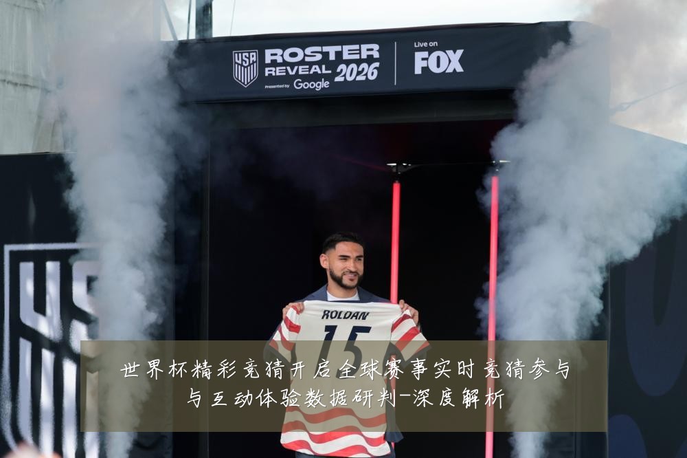 世界杯精彩竞猜开启全球赛事实时竞猜参与与互动体验数据研判-深度解析