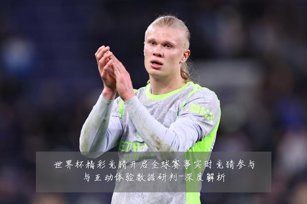 世界杯精彩竞猜开启全球赛事实时竞猜参与与互动体验数据研判-深度解析